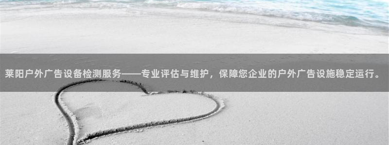 杏宇平台客服：莱阳户外广告设备检测服务——专业评估与维护，保障您企业的户外广告设施稳定运行。