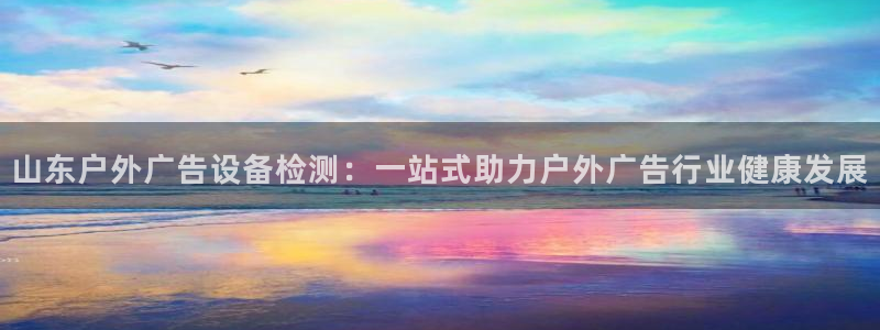 杏宇平台是什么：山东户外广告设备检测：一