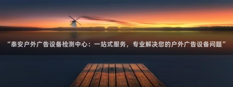 杏宇平台代理多少钱一个月：“泰安户外广告设备检测中心：一站式服务，专业解决您的户外广告设备问题”