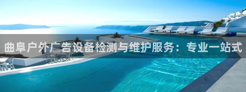 杏宇平台登录步骤是什么：曲阜户外广告设备检测与维护服务：专业一站式