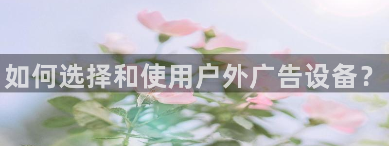 杏宇平台代理：如何选择和使用户外广告设备