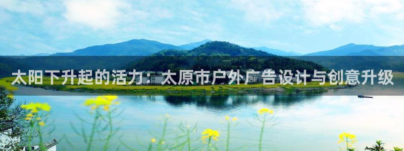 杏宇平台总代理是谁：太阳下升起的活力：太原市户外广告设计与创意升级