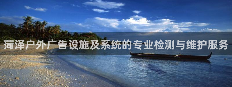 杏宇平台注册地址在哪里：菏泽户外广告设施及系统的专业检测与维护服务