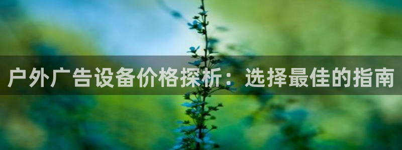 杏宇代理注册：户外广告设备价格探析：选择最佳的指南