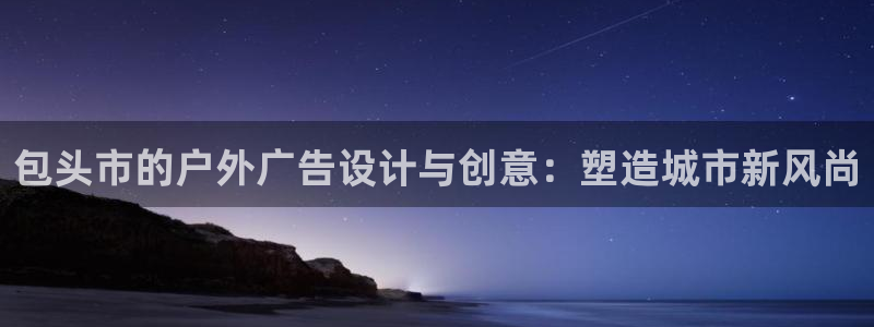 杏宇平台主管：包头市的户外广告设计与创意