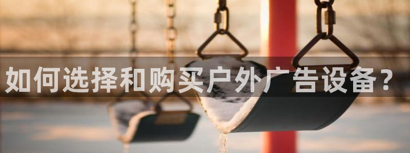 杏宇平台注册登录：如何选择和购买户外广告设备？