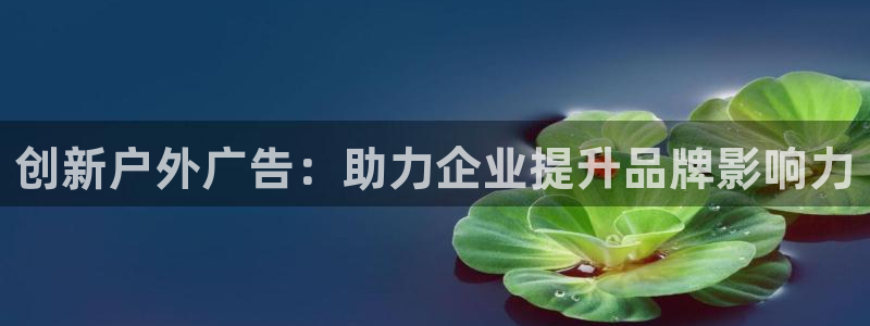 杏宇平台代理：创新户外广告：助力企业提升品牌影响力