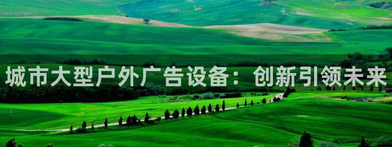 杏宇平台官网注册：城市大型户外广告设备：创新引领未来