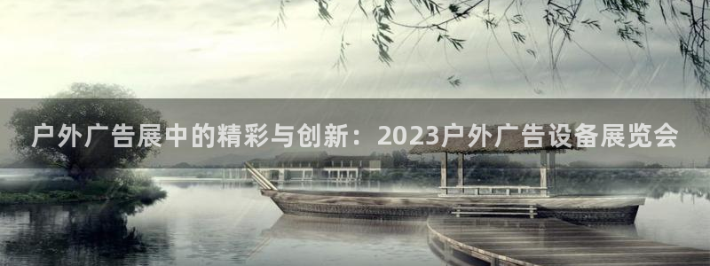 杏宇平台代理多少钱一次：户外广告展中的精彩与创新：2023户外广告设备展览会