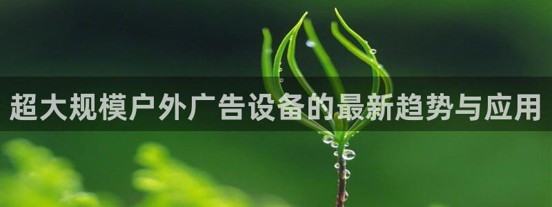 杏宇平台代理多少钱一次：超大规模户外广告设备的最新趋势与应用
