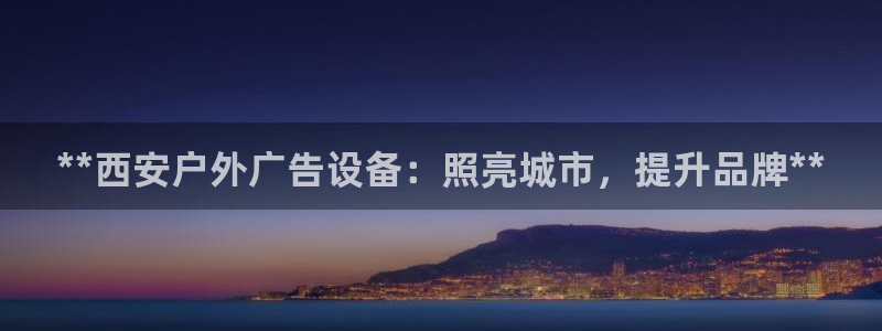 杏宇平台开户：**西安户外广告设备：照亮城市，提升品牌**