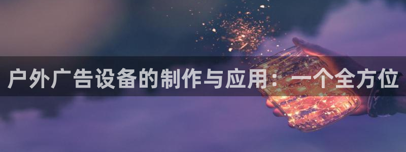 杏宇平台招商：户外广告设备的制作与应用：一个全方位
