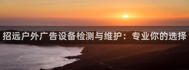 杏宇代理注册：招远户外广告设备检测与维护：专业你的选择
