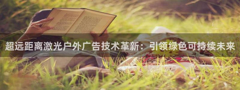 杏宇平台登录步骤是什么：超远距离激光户外广告技术革新：引领绿色可持续未来