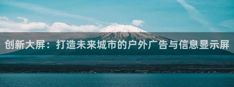 杏宇平台招商：创新大屏：打造未来城市的户外广告与信息显示屏