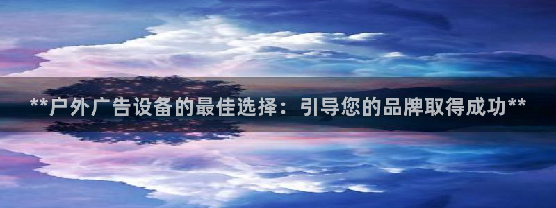 杏宇平台代理多少钱：**户外广告设备的最佳选择：引导您的品牌取得成功**
