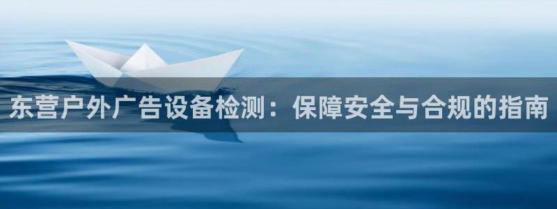 杏宇官方平台官网：东营户外广告设备检测：