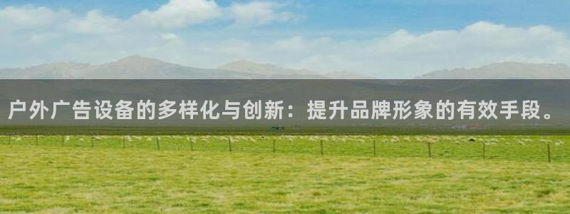 杏宇平台代理怎么样啊：户外广告设备的多样化与创新：提升品牌形象的有效手段。