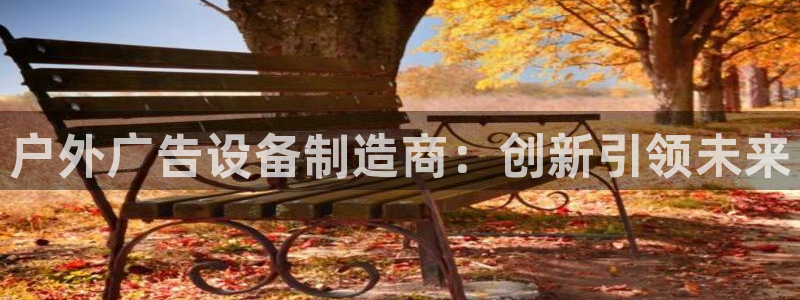 杏宇官方平台官网下载：户外广告设备制造商